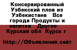 Консервированный Узбекский плов из Узбекистана - Все города Продукты и напитки » Другое   . Курская обл.,Курск г.